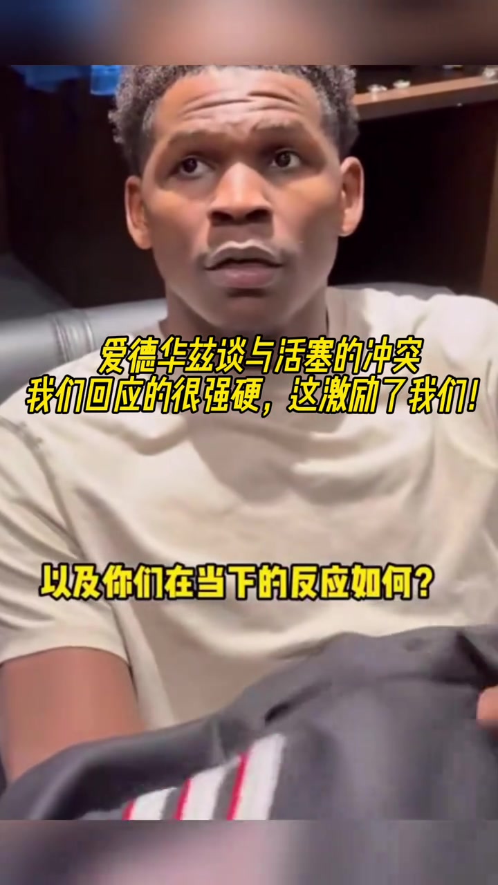 談與活塞的沖突？愛德華茲：我們回應(yīng)很強(qiáng)硬 激勵了我們！
