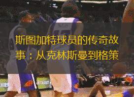 斯圖加特球員的傳奇故事：從克林斯曼到格策