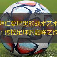 拜仁慕尼黑的戰(zhàn)術(shù)藝術(shù)：傳控足球的巔峰之作