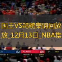 12月13日NBA常規(guī)賽國王-鵜鶘精彩鏡頭
