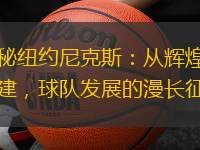 揭秘紐約尼克斯：從輝煌到重建，球隊發展的漫長征程