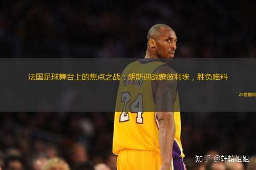 法國足球舞臺上的焦點之戰(zhàn)：朗斯迎戰(zhàn)蒙彼利埃，勝負難料