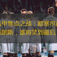 法甲焦點之戰：歐塞爾迎戰朗斯，誰將笑到最后？
