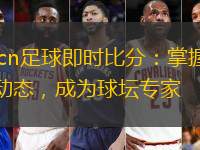 7ncn足球即時比分：掌握足壇動態，成為球壇專家