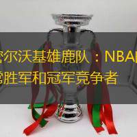 密爾沃基雄鹿隊：NBA的常勝軍和冠軍競爭者