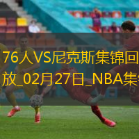02月27日NBA常規(guī)賽76人-尼克斯精彩鏡頭