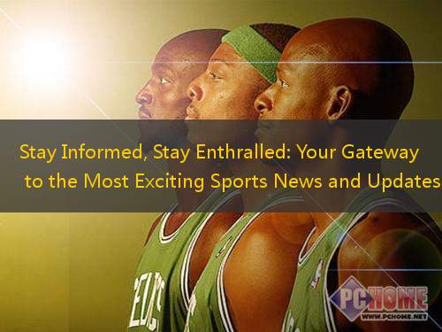 Stay Informed, Stay Enthralled: Your Gateway to the Most Exciting Sports News and Updates