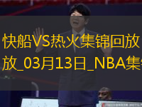 03月13日NBA常規(guī)賽快船-熱火精彩鏡頭