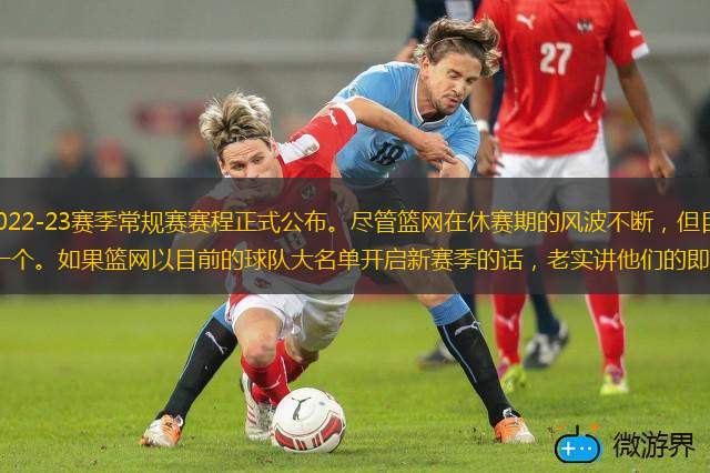 北京时间8月18日，2022-23赛季常规赛赛程正式公布。尽管篮网在休赛期的风波不断，但目前他们还没有失去杜兰特和欧文中的任何一个。如果篮网以目前的球队大名单开启新赛季的话，老实讲他们的即战力还是不错