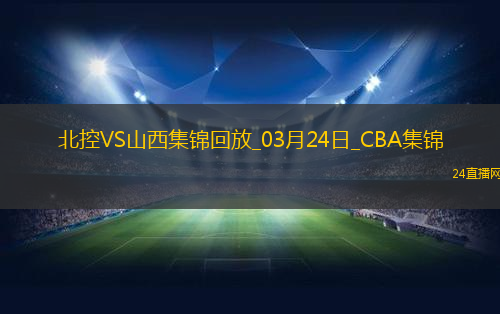 03月24日CBA常規賽北控-山西精彩鏡頭