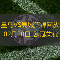 02月20日歐冠淘汰賽附加賽次回合皇家馬德里vs曼城進球視頻