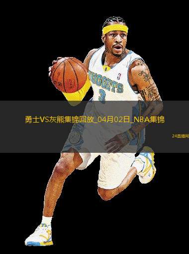 04月02日NBA常规(guī)赛勇士-灰熊精彩镜头