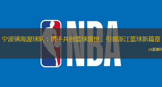 寧波鎮海渥球隊：攜手共創籃球盛世，引領浙江籃球新篇章