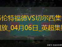 04月06日英超第31輪布倫特福德vs切爾西片段