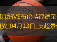 04月13日英超第32輪阿森納vs布倫特福德全場(chǎng)錄像