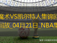 04月21日NBA季后賽東部首輪G1魔術-凱爾特人精彩鏡頭