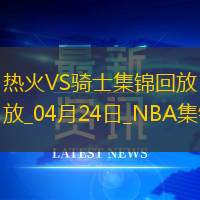 04月24日NBA季后賽東部首輪G2熱火-騎士精彩鏡頭
