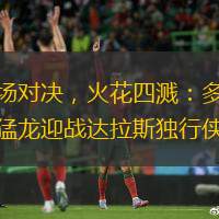 賽場對決，火花四濺：多倫多猛龍迎戰達拉斯獨行俠