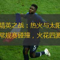 精英之戰：熱火與太陽常規賽碰撞，火花四濺