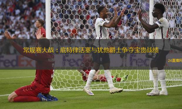 常規賽大戰：底特律活塞與猶他爵士爭奪寶貴戰績