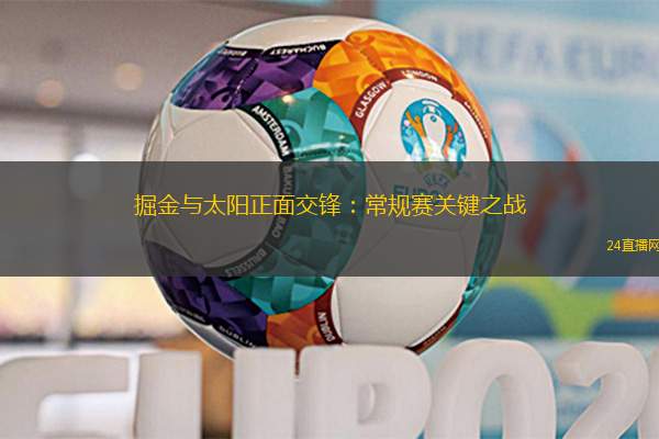 掘金與太陽正面交鋒：常規(guī)賽關鍵之戰(zhàn)