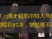 籃球盛宴：波士頓凱爾特人與印第安納步行者的精彩對決，常規賽不容錯過