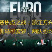 常規賽焦點之戰：浙江方興渡迎戰深圳馬可波羅，兩隊勢均力敵
