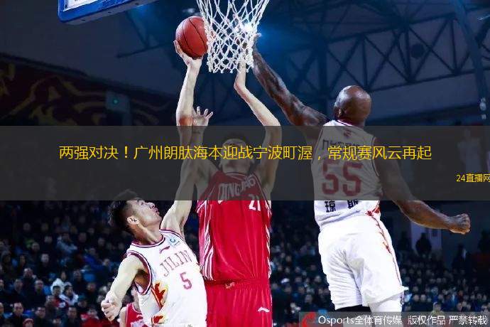 兩強(qiáng)對決！廣州朗肽海本迎戰(zhàn)寧波町渥，常規(guī)賽風(fēng)云再起