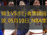 05月10日東部半決賽G3騎士-步行者集錦
