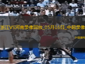 05月16日中超第13輪浙江vs河南全場(chǎng)錄像