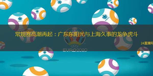 常規賽高潮再起：廣東東陽光與上海久事的龍爭虎斗