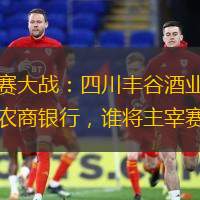 常規賽大戰：四川豐谷酒業對陣九臺農商銀行，誰將主宰賽場？
