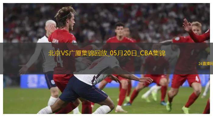 05月20日CBA總決賽G6北京-廣廈全場集錦