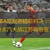 CBA常規賽精彩對決：北京北汽大戰江蘇肯帝亞
