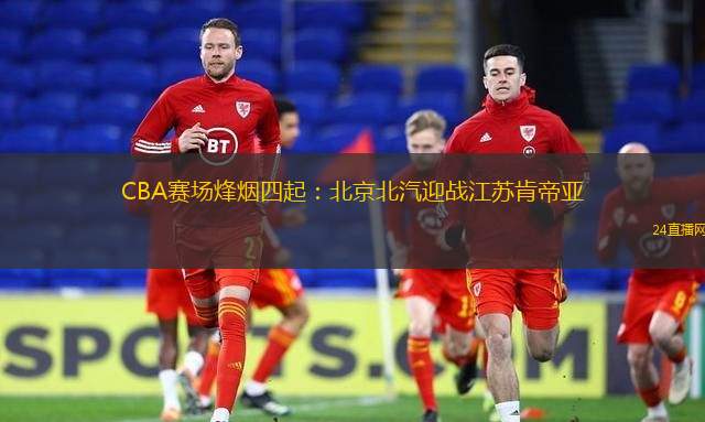 CBA賽場烽煙四起：北京北汽迎戰江蘇肯帝亞