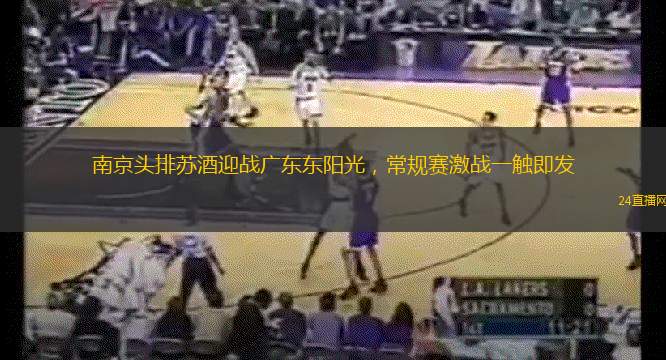 南京頭排蘇酒迎戰廣東東陽光，常規賽激戰一觸即發