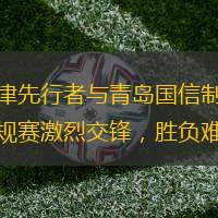 天津先行者與青島國信制藥常規(guī)賽激烈交鋒，勝負難料