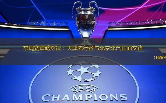 常規賽重磅對決：天津先行者與北京北汽正面交鋒