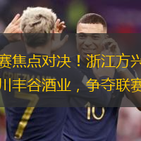 常規(guī)賽焦點(diǎn)對(duì)決！浙江方興渡迎戰(zhàn)四川豐谷酒業(yè)，爭(zhēng)奪聯(lián)賽排名