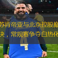 江蘇肯帝亞與北京控股巔峰對決，常規賽爭奪白熱化