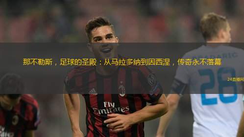 那不勒斯，足球的圣殿：從馬拉多納到因西涅，傳奇永不落幕