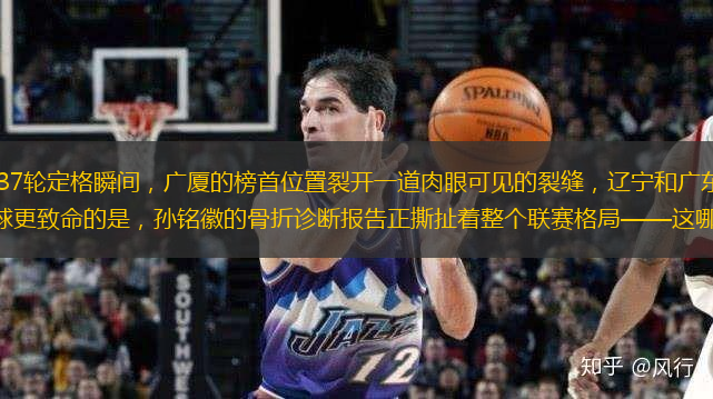 啪！ 當(dāng)CBA積分榜第37輪定格瞬間，廣廈的榜首位置裂開一道肉眼可見的裂縫，遼寧和廣東這對(duì)“冠軍兄弟”竟雙雙跌出前六。比輸球更致命的是，孫銘徽的骨折診斷報(bào)告正撕扯著整個(gè)聯(lián)賽格局——這哪是常規(guī)賽，分明是