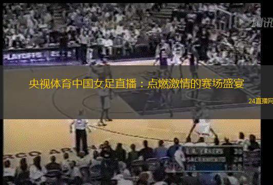 央視體育中國女足直播：點燃激情的賽場盛宴