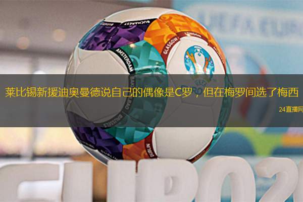 萊比錫新援迪奧曼德說自己的偶像是C羅，但在梅羅間選了梅西
