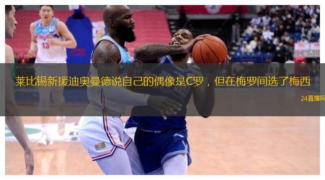 萊比錫新援迪奧曼德說自己的偶像是C羅，但在梅羅間選了梅西
